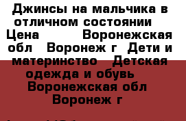 Джинсы на мальчика в отличном состоянии  › Цена ­ 200 - Воронежская обл., Воронеж г. Дети и материнство » Детская одежда и обувь   . Воронежская обл.,Воронеж г.